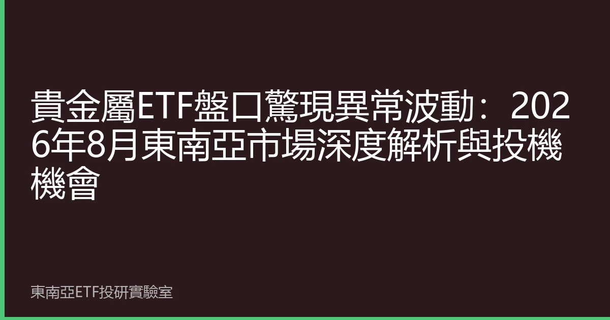 貴金屬ETF盤口驚現異常波動：2026年8月東南亞市場深度解析與投機機會