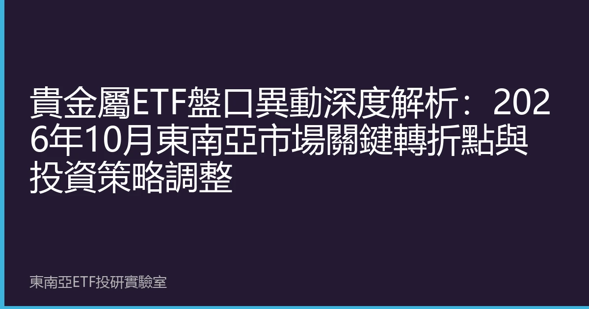 貴金屬ETF盤口異動深度解析：2026年10月東南亞市場關鍵轉折點與投資策略調整