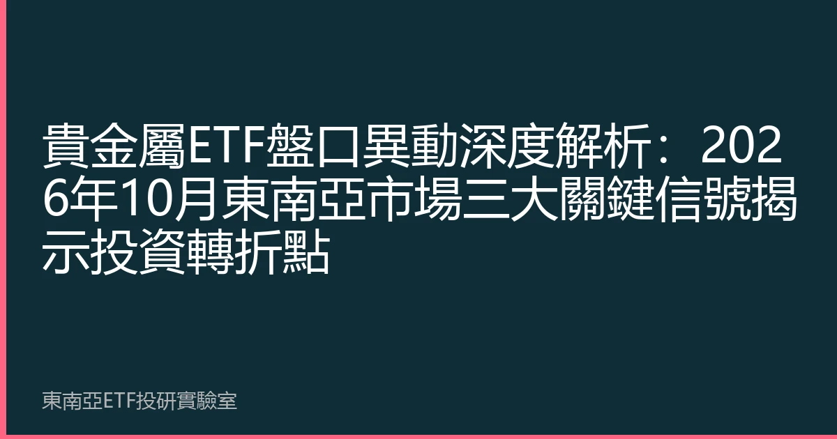 貴金屬ETF盤口異動深度解析：2026年10月東南亞市場三大關鍵信號揭示投資轉折點
