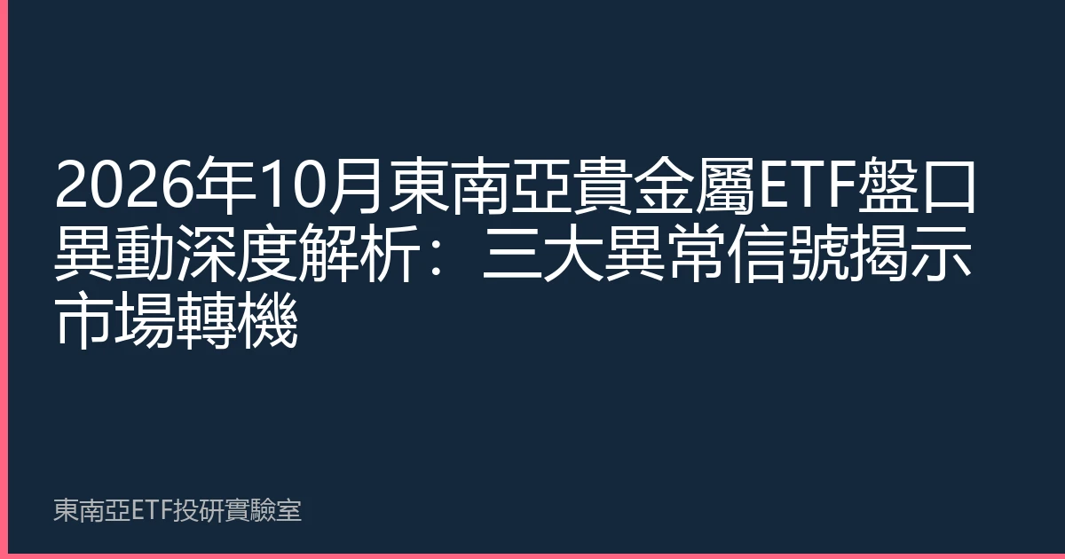 2026年10月東南亞貴金屬ETF盤口異動深度解析：三大異常信號揭示市場轉機
